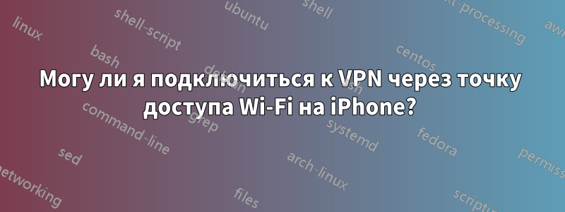 Могу ли я подключиться к VPN через точку доступа Wi-Fi на iPhone?