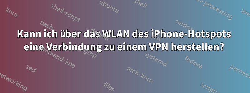 Kann ich über das WLAN des iPhone-Hotspots eine Verbindung zu einem VPN herstellen?