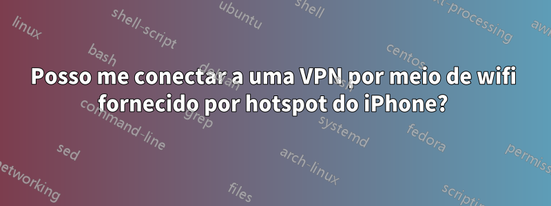 Posso me conectar a uma VPN por meio de wifi fornecido por hotspot do iPhone?