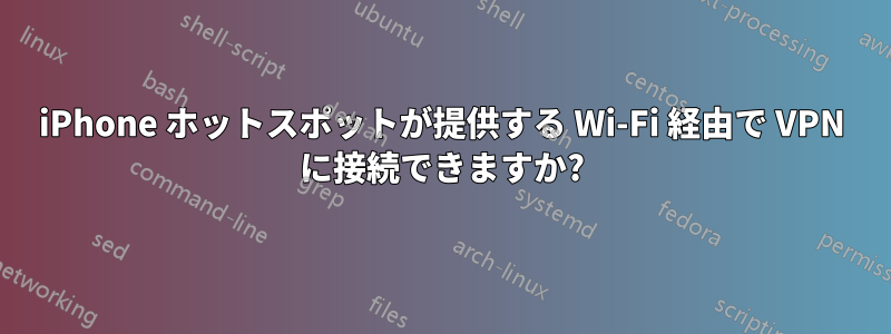 iPhone ホットスポットが提供する Wi-Fi 経由で VPN に接続できますか?