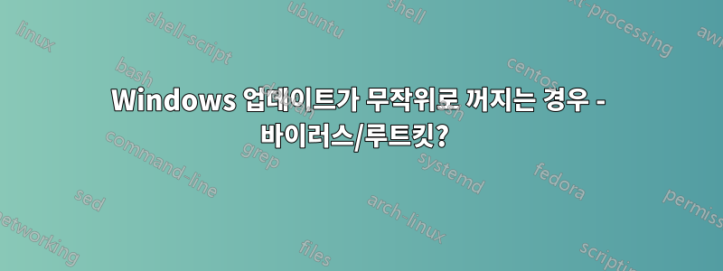 Windows 업데이트가 무작위로 꺼지는 경우 - 바이러스/루트킷? 