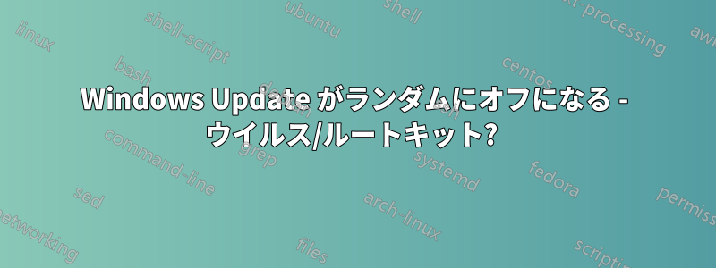 Windows Update がランダムにオフになる - ウイルス/ルートキット? 