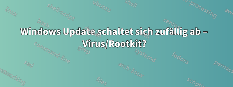 Windows Update schaltet sich zufällig ab – Virus/Rootkit? 