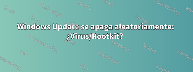 Windows Update se apaga aleatoriamente: ¿Virus/Rootkit? 