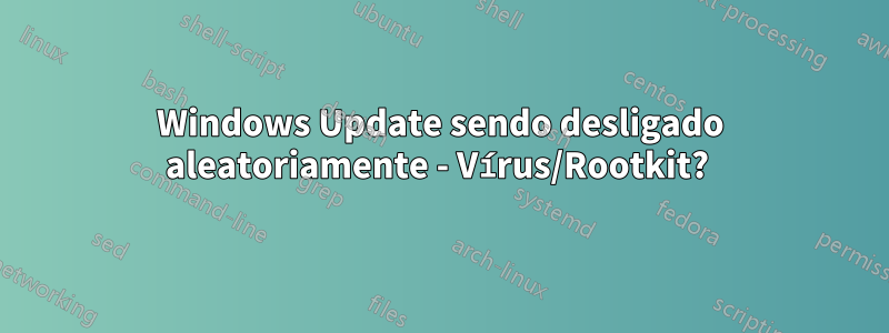 Windows Update sendo desligado aleatoriamente - Vírus/Rootkit? 