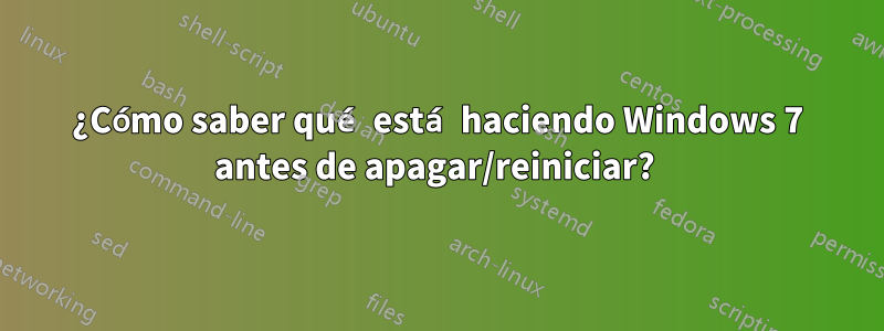 ¿Cómo saber qué está haciendo Windows 7 antes de apagar/reiniciar? 