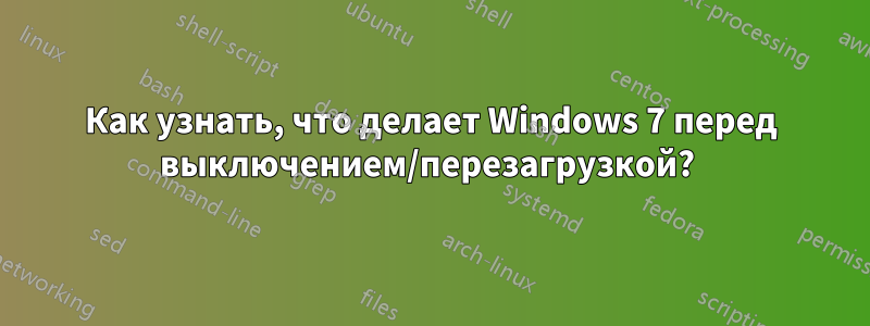 Как узнать, что делает Windows 7 перед выключением/перезагрузкой? 