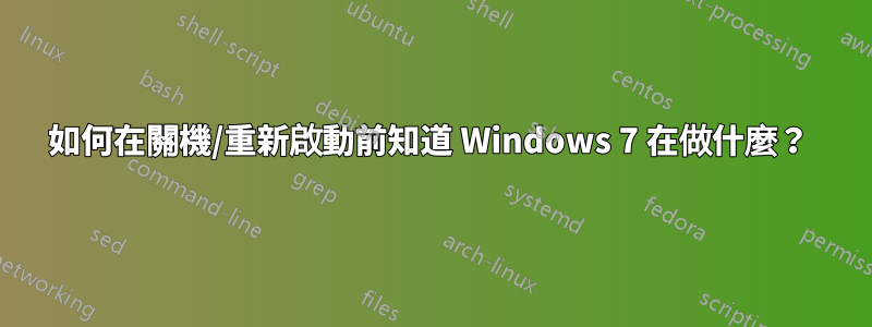 如何在關機/重新啟動前知道 Windows 7 在做什麼？ 