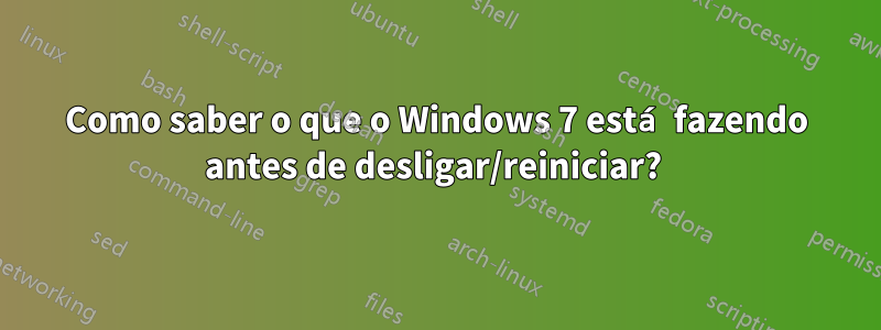 Como saber o que o Windows 7 está fazendo antes de desligar/reiniciar? 