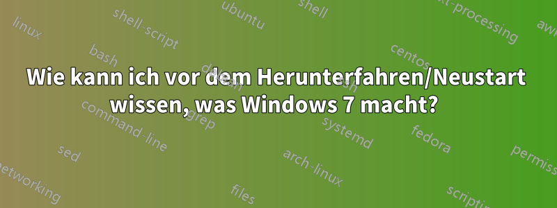 Wie kann ich vor dem Herunterfahren/Neustart wissen, was Windows 7 macht? 