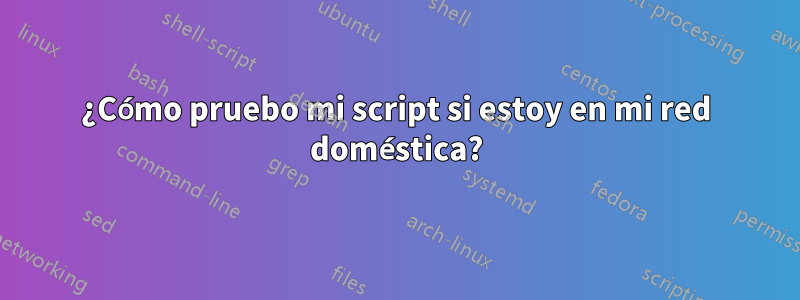 ¿Cómo pruebo mi script si estoy en mi red doméstica?