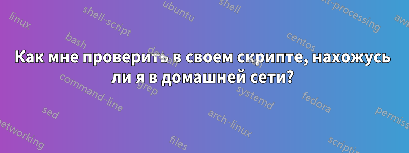 Как мне проверить в своем скрипте, нахожусь ли я в домашней сети?