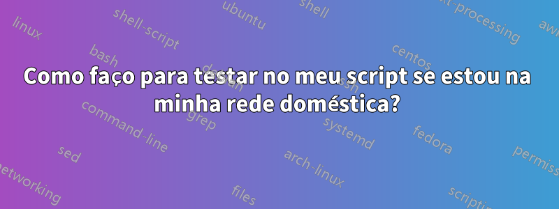 Como faço para testar no meu script se estou na minha rede doméstica?