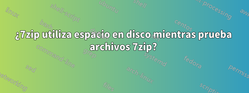 ¿7zip utiliza espacio en disco mientras prueba archivos 7zip?