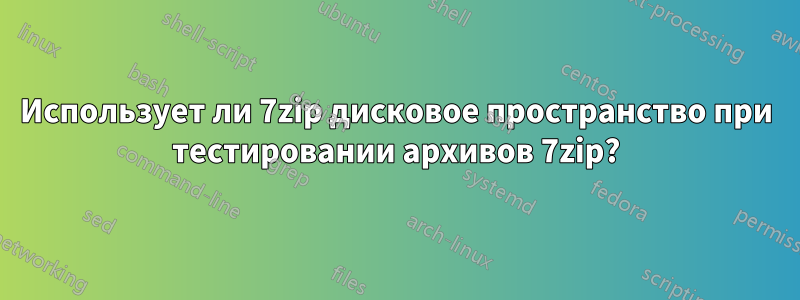 Использует ли 7zip дисковое пространство при тестировании архивов 7zip?