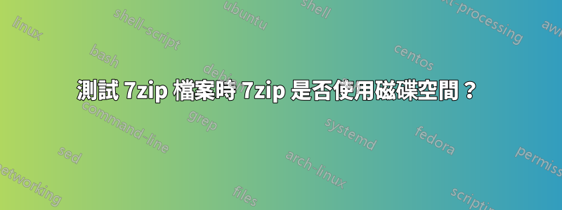 測試 7zip 檔案時 7zip 是否使用磁碟空間？