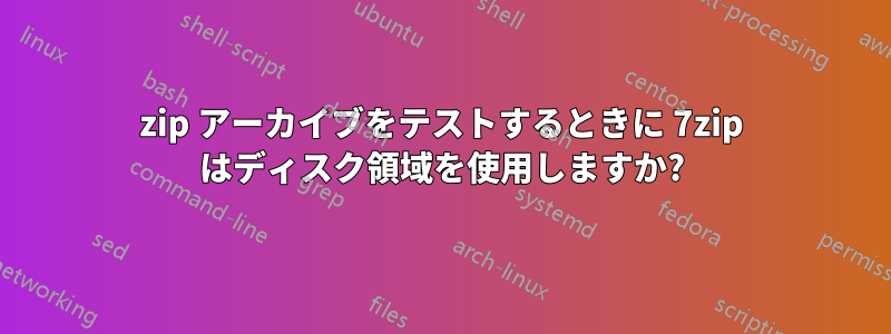 7zip アーカイブをテストするときに 7zip はディスク領域を使用しますか?