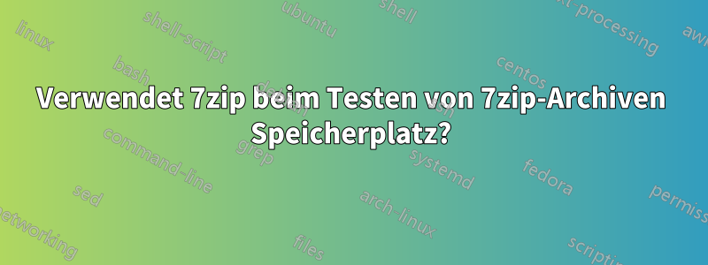 Verwendet 7zip beim Testen von 7zip-Archiven Speicherplatz?