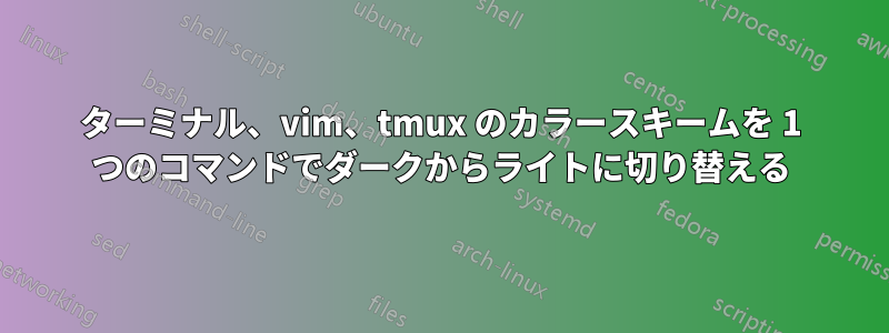 ターミナル、vim、tmux のカラースキームを 1 つのコマンドでダークからライトに切り替える