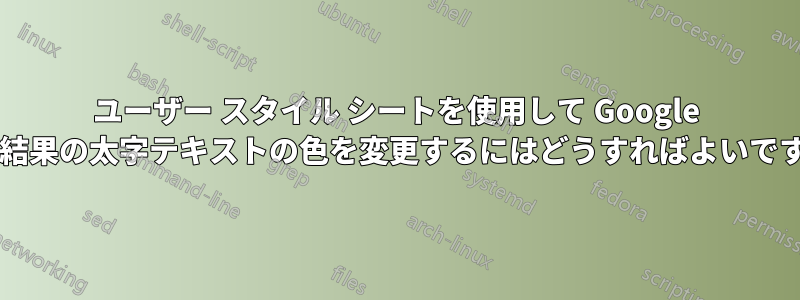 ユーザー スタイル シートを使用して Google 検索結果の太字テキストの色を変更するにはどうすればよいですか?