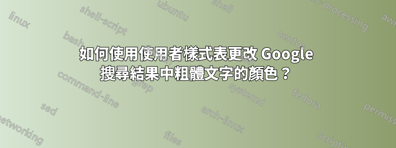 如何使用使用者樣式表更改 Google 搜尋結果中粗體文字的顏色？