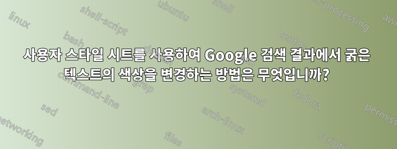 사용자 스타일 시트를 사용하여 Google 검색 결과에서 굵은 텍스트의 색상을 변경하는 방법은 무엇입니까?