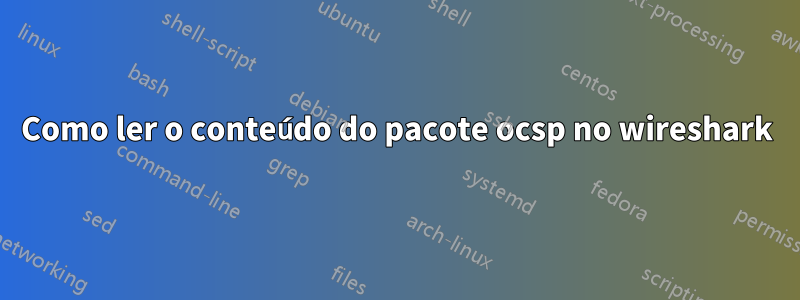 Como ler o conteúdo do pacote ocsp no wireshark