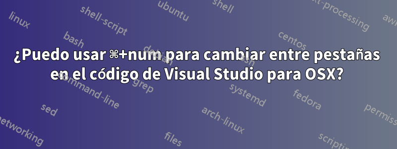 ¿Puedo usar ⌘+num para cambiar entre pestañas en el código de Visual Studio para OSX?