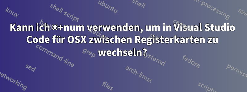 Kann ich ⌘+num verwenden, um in Visual Studio Code für OSX zwischen Registerkarten zu wechseln?