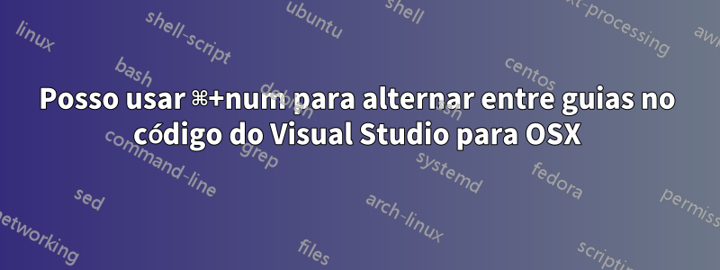 Posso usar ⌘+num para alternar entre guias no código do Visual Studio para OSX