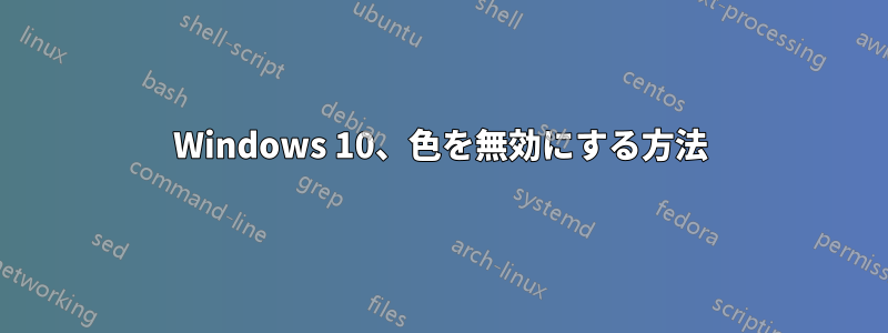 Windows 10、色を無効にする方法