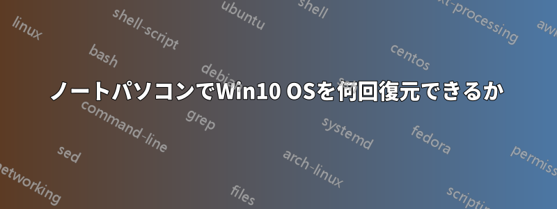 ノートパソコンでWin10 OSを何回復元できるか