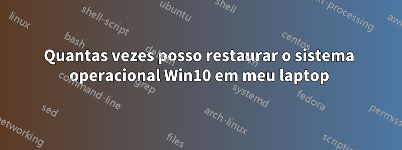 Quantas vezes posso restaurar o sistema operacional Win10 em meu laptop