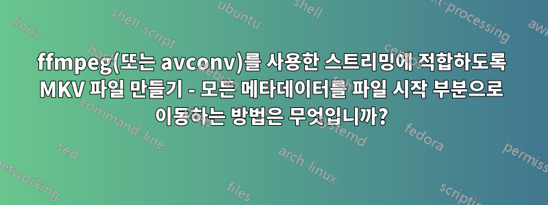 ffmpeg(또는 avconv)를 사용한 스트리밍에 적합하도록 MKV 파일 만들기 - 모든 메타데이터를 파일 시작 부분으로 이동하는 방법은 무엇입니까?