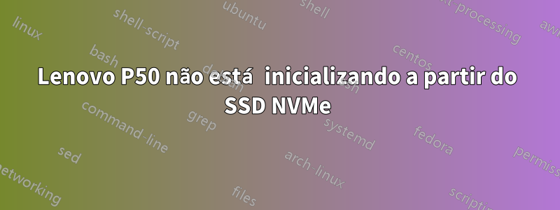 Lenovo P50 não está inicializando a partir do SSD NVMe