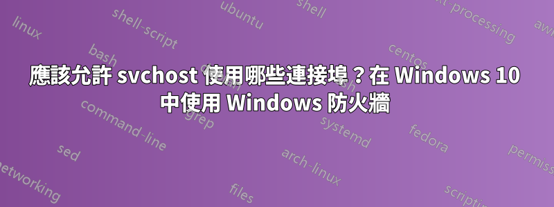 應該允許 svchost 使用哪些連接埠？在 Windows 10 中使用 Windows 防火牆