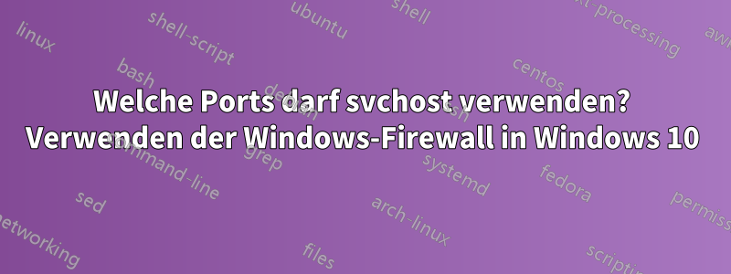 Welche Ports darf svchost verwenden? Verwenden der Windows-Firewall in Windows 10