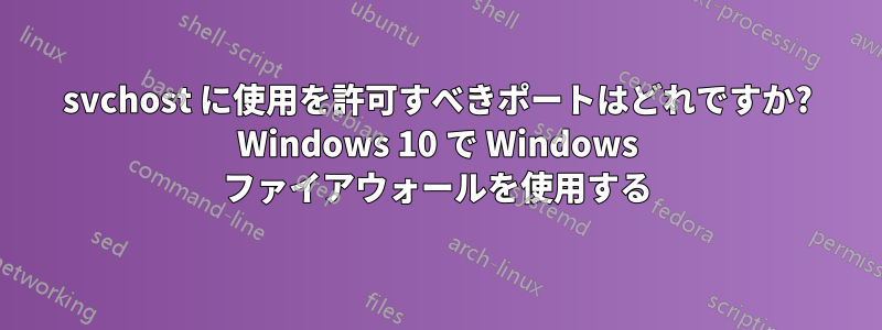 svchost に使用を許可すべきポートはどれですか? Windows 10 で Windows ファイアウォールを使用する