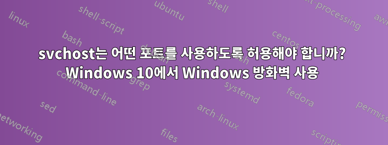 svchost는 어떤 포트를 사용하도록 허용해야 합니까? Windows 10에서 Windows 방화벽 사용