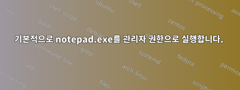 기본적으로 notepad.exe를 관리자 권한으로 실행합니다.