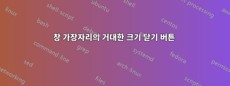 창 가장자리의 거대한 크기 닫기 버튼