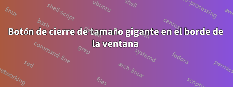 Botón de cierre de tamaño gigante en el borde de la ventana