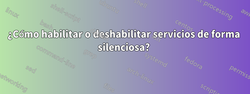 ¿Cómo habilitar o deshabilitar servicios de forma silenciosa?