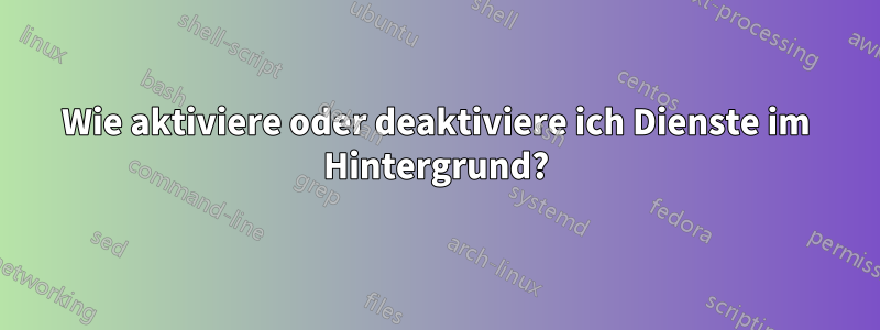 Wie aktiviere oder deaktiviere ich Dienste im Hintergrund?