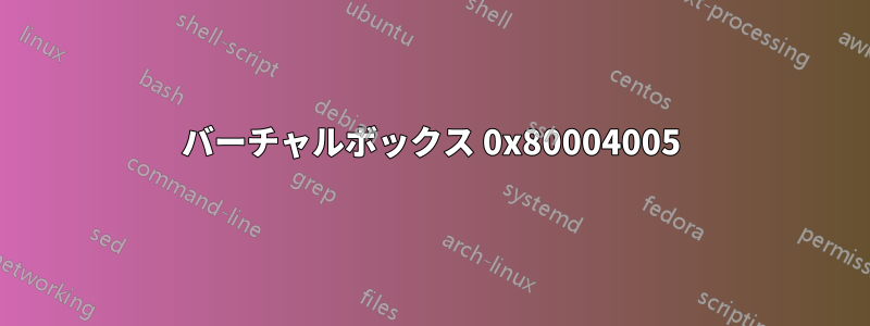 バーチャルボックス 0x80004005