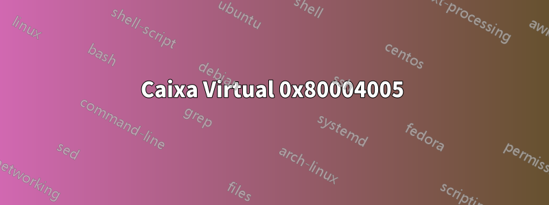 Caixa Virtual 0x80004005