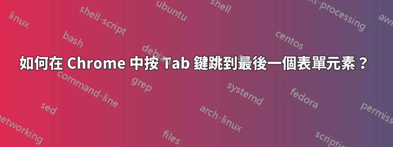 如何在 Chrome 中按 Tab 鍵跳到最後一個表單元素？