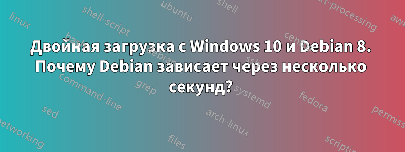 Двойная загрузка с Windows 10 и Debian 8. Почему Debian зависает через несколько секунд?