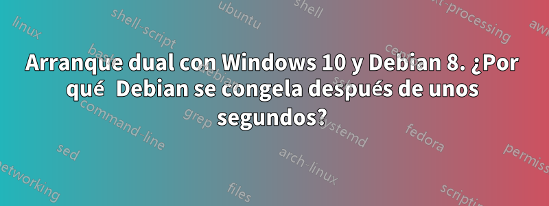 Arranque dual con Windows 10 y Debian 8. ¿Por qué Debian se congela después de unos segundos?