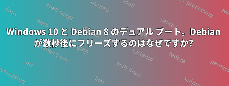 Windows 10 と Debian 8 のデュアル ブート。Debian が数秒後にフリーズするのはなぜですか?